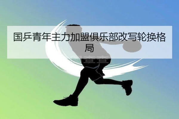 国乒青年主力加盟俱乐部改写轮换格局（WePoker）